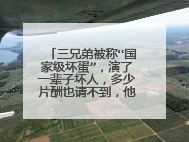 三兄弟被称“国家级坏蛋”，演了一辈子坏人，多少片酬也请不到，他们是谁？