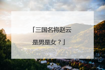 三国名将赵云是男是女？