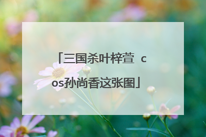 三国杀叶梓萱 cos孙尚香这张图