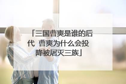 三国曹爽是谁的后代 曹爽为什么会投降被屠灭三族