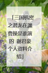 三国机密之潜龙在渊曹操是谁演的 谢君豪个人资料介绍