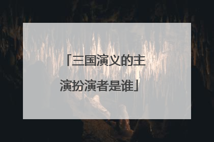 三国演义的主演扮演者是谁