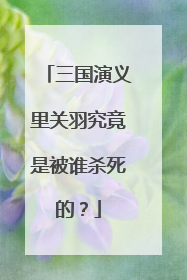 三国演义里关羽究竟是被谁杀死的?
