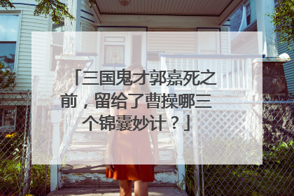 三国鬼才郭嘉死之前,留给了曹操哪三个锦囊妙计?