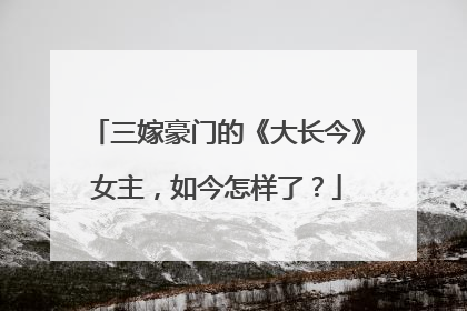 三嫁豪门的《大长今》女主，如今怎样了？