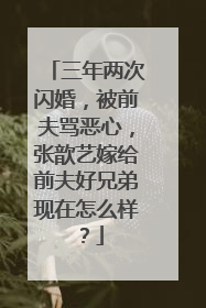 三年两次闪婚，被前夫骂恶心，张歆艺嫁给前夫好兄弟现在怎么样？
