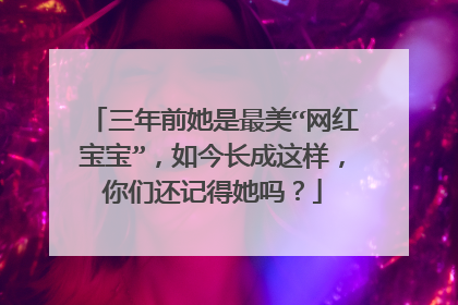 三年前她是最美“网红宝宝”，如今长成这样，你们还记得她吗？