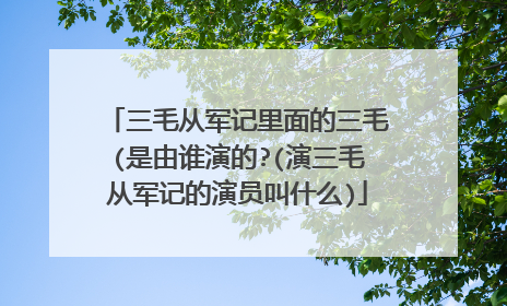 三毛从军记里面的三毛(是由谁演的?(演三毛从军记的演员叫什么)