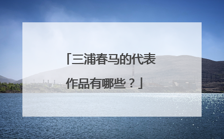 三浦春马的代表作品有哪些？