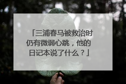 三浦春马被救治时仍有微弱心跳，他的日记本说了什么？
