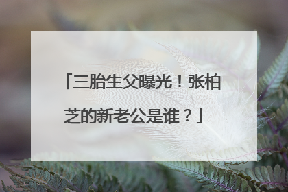 三胎生父曝光!张柏芝的新老公是谁?
