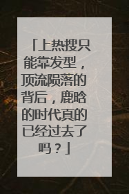 上热搜只能靠发型，顶流陨落的背后，鹿晗的时代真的已经过去了吗？