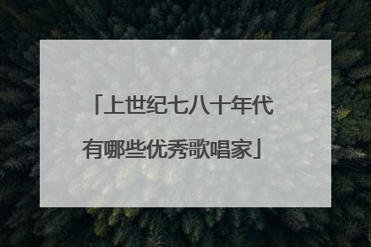 上世纪七八十年代有哪些优秀歌唱家