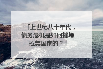 上世纪八十年代，债务危机是如何摧垮拉美国家的？