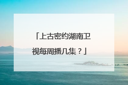 上古密约湖南卫视每周播几集?