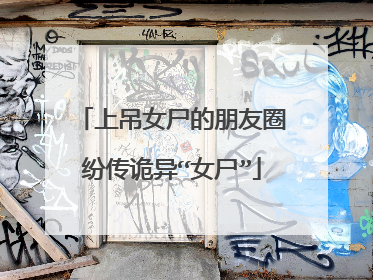 上吊女尸的朋友圈纷传诡异“女尸”