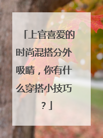 上官喜爱的时尚混搭分外吸睛，你有什么穿搭小技巧？