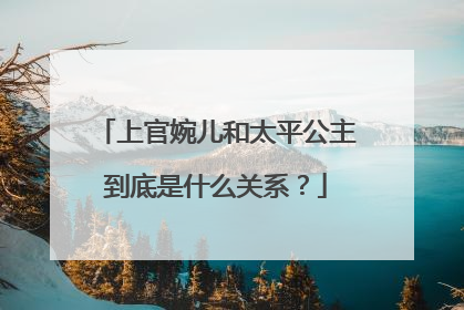 上官婉儿和太平公主到底是什么关系？
