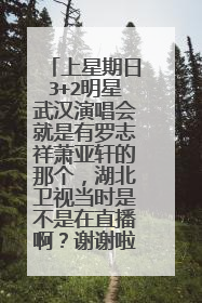上星期日3+2明星武汉演唱会就是有罗志祥萧亚轩的那个,湖北卫视当时是不是在直播啊?谢谢啦