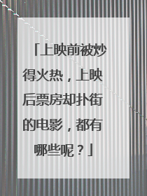 上映前被炒得火热,上映后票房却扑街的电影,都有哪些呢?