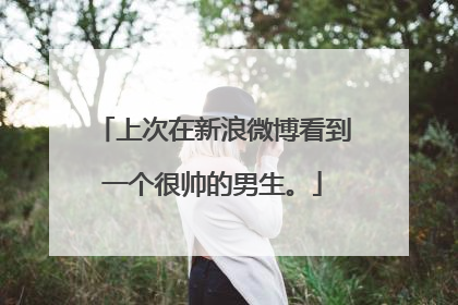 上次在新浪微博看到一个很帅的男生。