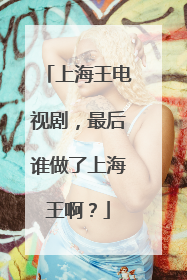 上海王电视剧，最后谁做了上海王啊？