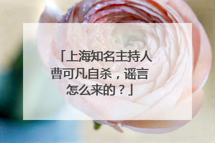 上海知名主持人曹可凡自杀，谣言怎么来的？