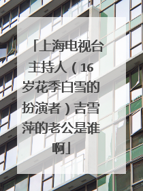 上海电视台主持人(16岁花季白雪的扮演者)吉雪萍的老公是谁啊