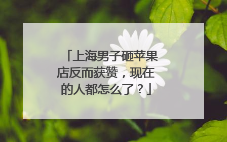 上海男子砸苹果店反而获赞，现在的人都怎么了？