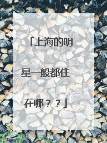 上海的明星一般都住在哪？？