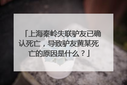 上海秦岭失联驴友已确认死亡,导致驴友黄某死亡的原因是什么?