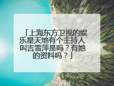 上海东方卫视的娱乐星天地有个主持人叫吉雪萍是吗?有她的资料吗?