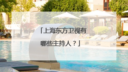 上海东方卫视有哪些主持人?