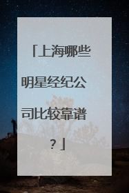 上海哪些明星经纪公司比较靠谱？