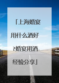 上海婚宴用什么酒好?婚宴用酒经验分享