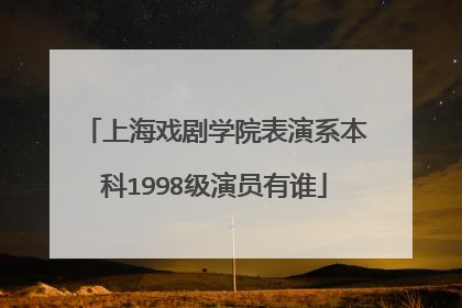 上海戏剧学院表演系本科1998级演员有谁