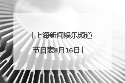 上海新闻娱乐频道节目表8月16日