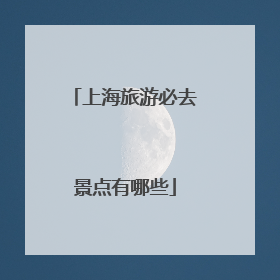 上海旅游必去景点有哪些