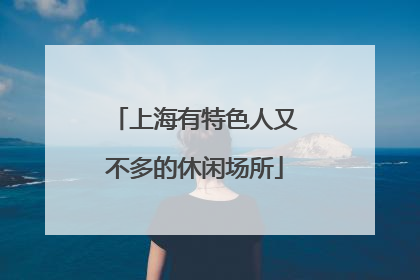 上海有特色人又不多的休闲场所