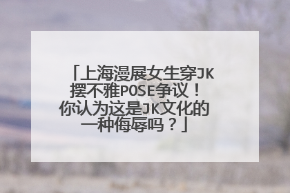 上海漫展女生穿JK摆不雅POSE争议!你认为这是JK文化的一种侮辱吗?