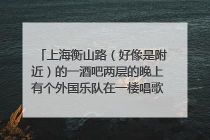 上海衡山路(好像是附近)的一酒吧两层的晚上有个外国乐队在一楼唱歌,门外迎宾背上插着翅膀,酒吧名字叫
