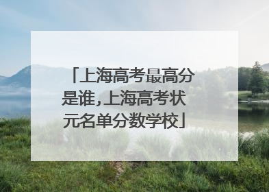 上海高考最高分是谁,上海高考状元名单分数学校