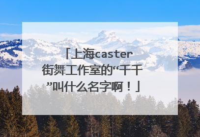 上海caster街舞工作室的“千千”叫什么名字啊!
