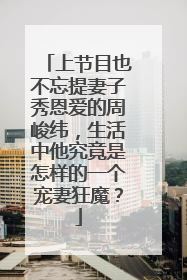 上节目也不忘提妻子秀恩爱的周峻纬，生活中他究竟是怎样的一个宠妻狂魔？