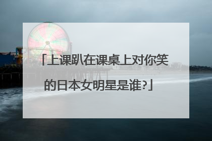 上课趴在课桌上对你笑的日本女明星是谁?