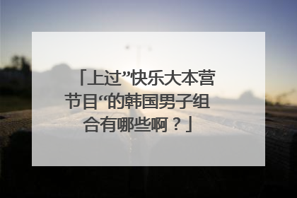 上过”快乐大本营节目“的韩国男子组合有哪些啊？