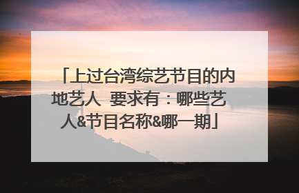 上过台湾综艺节目的内地艺人 要求有:哪些艺人&节目名称&哪一期
