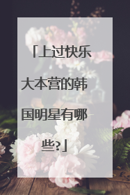 上过快乐大本营的韩国明星有哪些?