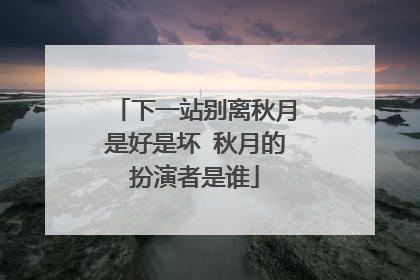 下一站别离秋月是好是坏 秋月的扮演者是谁