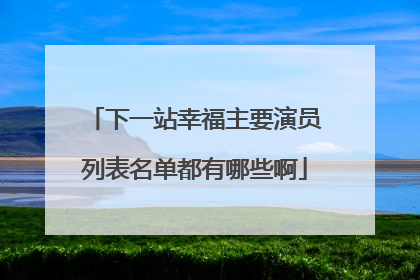 下一站幸福主要演员列表名单都有哪些啊